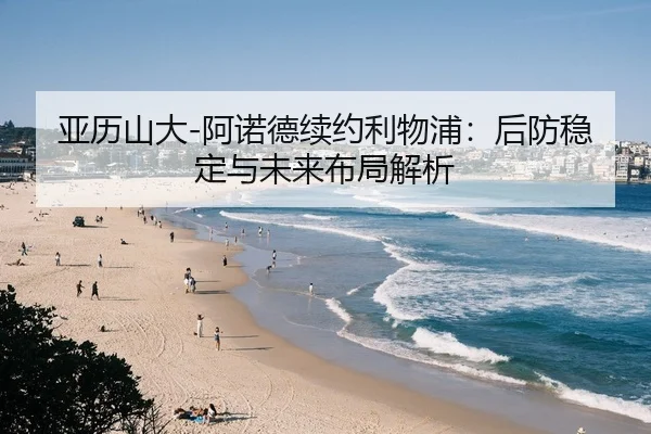 亚历山大-阿诺德续约利物浦：后防稳定与未来布局解析