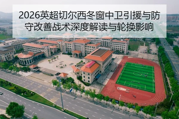 2026英超切尔西冬窗中卫引援与防守改善战术深度解读与轮换影响